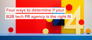 Four ways to determine if your B2B tech PR agency is the right fit